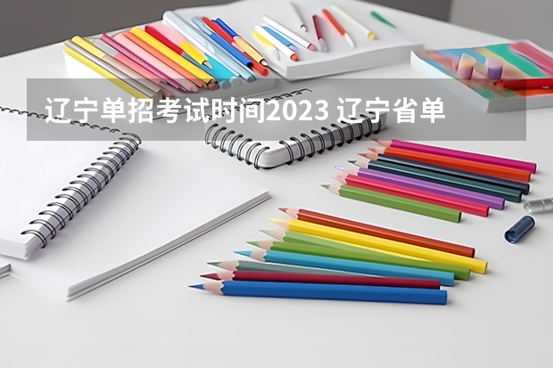 辽宁单招考试时间2023 辽宁省单招考试时间