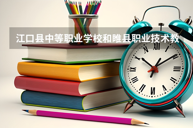 江口县中等职业学校和睢县职业技术教育培训中心哪个好