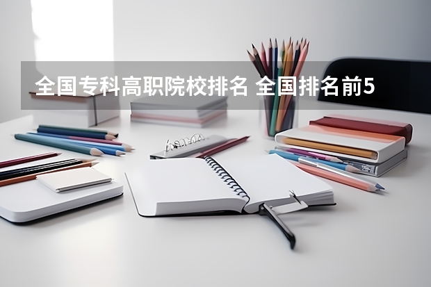 全国专科高职院校排名 全国排名前5的专科院校？