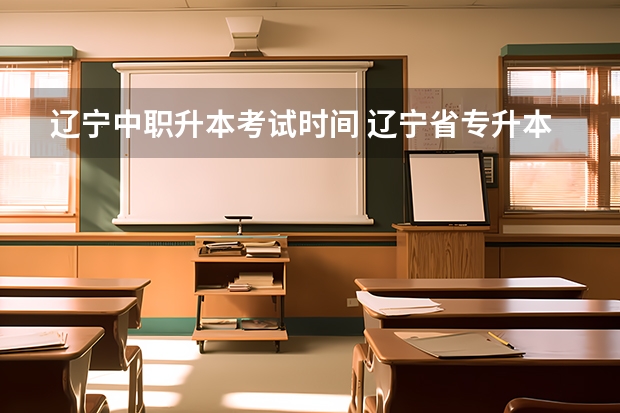 辽宁中职升本考试时间 辽宁省专升本考试时间