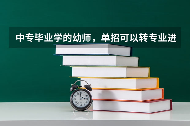 中专毕业学的幼师,单招可以转专业进卫校吗