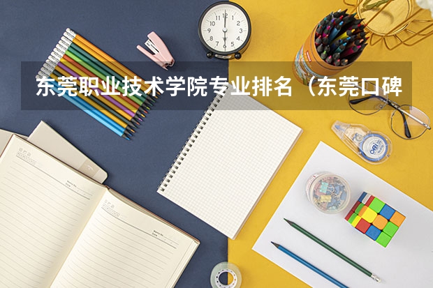 东莞职业技术学院专业排名（东莞口碑最好的职业技术学校）