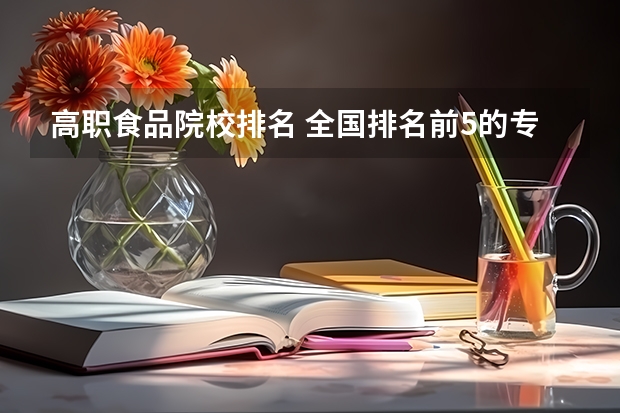 高职食品院校排名 全国排名前5的专科院校?