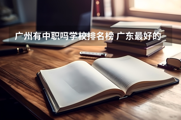 广州有中职吗学校排名榜 广东最好的中职学校排名