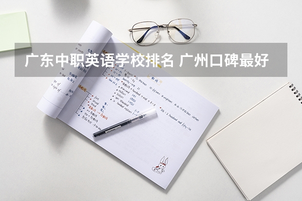 广东中职英语学校排名 广州口碑最好的中专学校
