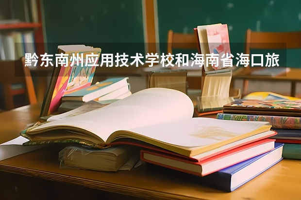 黔东南州应用技术学校和海南省海口旅游职业学校哪个好