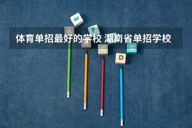 体育单招最好的学校 湖南省单招学校排名